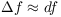 $\Delta f \approx df$