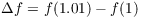 $\Delta f = f(1.01) - f(1)$