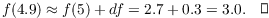 $$f(4.9) \approx f(5) + df = 2.7 + 0.3 = 3.0.\quad\halmos$$