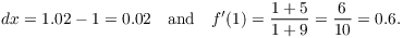 $$dx = 1.02 - 1 = 0.02 \quad\hbox{and}\quad f'(1) = \dfrac{1 + 5}{1 + 9} = \dfrac{6}{10} = 0.6.$$