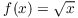 $f(x) = \sqrt{x}$