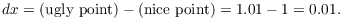 $$dx = (\hbox{ugly point}) - (\hbox{nice point}) = 1.01 - 1 = 0.01.$$