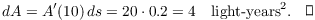 $$dA = A'(10)\,ds = 20 \cdot 0.2 = 4 \quad\hbox{light-years}^2.\quad\halmos$$