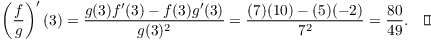 $$\left(\dfrac{f}{g}\right)'(3) = \dfrac{g(3) f'(3) - f(3) g'(3)}{g(3)^2} = \dfrac{(7)(10) - (5)(-2)}{7^2} = \dfrac{80}{49}.\quad\halmos$$