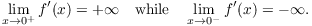 $$\lim_{x\to 0^+} f'(x) = +\infty \quad\hbox{while}\quad \lim_{x\to 0^-} f'(x) = -\infty.$$