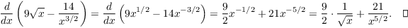 $$\der {} x \left(9 \sqrt{x} - \dfrac{14}{x^{3/2}}\right) = \der {} x \left(9 x^{1/2} - 14 x^{-3/2}\right) = \dfrac{9}{2} x^{-1/2} + 21 x^{-5/2} = \dfrac{9}{2} \cdot \dfrac{1}{\sqrt{x}} + \dfrac{21}{x^{5/2}}. \quad\halmos$$