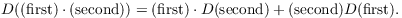 $$D((\hbox{first}) \cdot (\hbox{second})) = (\hbox{first}) \cdot D (\hbox{second}) + (\hbox{second}) D (\hbox{first}).$$