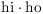 $\hbox{hi}\cdot \hbox{ho}$