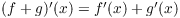 $(f + g)'(x) =
   f'(x) + g'(x)$