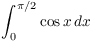 $\displaystyle \int_0^{\pi/2}
   \cos x\,dx$