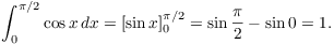 $$\int_0^{\pi/2} \cos x\,dx = \left[\sin x\right]_0^{\pi/2} = \sin \dfrac{\pi}{2} - \sin 0 = 1.$$