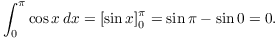 $$\int_0^\pi \cos x\,dx = \left[\sin x\right]_0^\pi = \sin \pi - \sin 0 = 0.$$