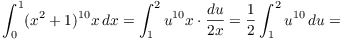 $$\int_0^1 (x^2 + 1)^{10} x\,dx = \int_1^2 u^{10} x\cdot \dfrac{du}{2 x} = \dfrac{1}{2} \int_1^2 u^{10}\,du =$$