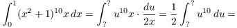 $$\int_0^1 (x^2 + 1)^{10} x\,dx = \int_{\rm ?}^{\rm ?} u^{10} x\cdot \dfrac{du}{2 x} = \dfrac{1}{2} \int_{\rm ?}^{\rm ?} u^{10}\,du =$$