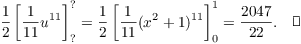 $$\dfrac{1}{2}\left[\dfrac{1}{11}u^{11}\right]_{\rm ?}^{\rm ?} = \dfrac{1}{2}\left[\dfrac{1}{11}(x^2 + 1)^{11}\right]_0^1 = \dfrac{2047}{22}.\quad\halmos$$