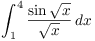 $\displaystyle \int_1^4
   \dfrac{\sin \sqrt{x}}{\sqrt{x}}\,dx$