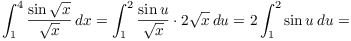 $$\int_1^4 \dfrac{\sin \sqrt{x}}{\sqrt{x}}\,dx = \int_1^2 \dfrac{\sin u}{\sqrt{x}}\cdot 2\sqrt{x}\,du = 2 \int_1^2 \sin u\,du =$$