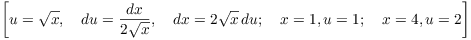 $$\left[u = \sqrt{x}, \quad du = \dfrac{dx}{2\sqrt{x}}, \quad dx = 2\sqrt{x}\,du; \quad x = 1, u = 1; \quad x = 4, u = 2\right]$$