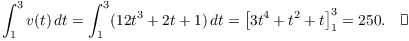 $$\int_1^3 v(t)\,dt = \int_1^3 (12 t^3 + 2 t + 1)\,dt = \left[3 t^4 + t^2 + t\right]_1^3 = 250.\quad\halmos$$