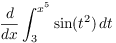 $\displaystyle
   \der {} x \int_3^{x^5} \sin (t^2)\,dt$