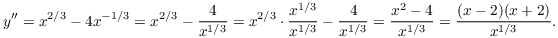 $$y'' = x^{2/3} - 4 x^{-1/3} = x^{2/3} - \dfrac{4}{x^{1/3}} = x^{2/3} \cdot \dfrac{x^{1/3}}{x^{1/3}} - \dfrac{4}{x^{1/3}} = \dfrac{x^2 - 4}{x^{1/3}} = \dfrac{(x - 2)(x + 2)}{x^{1/3}}.$$