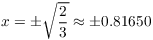 $x = \pm
   \sqrt{\dfrac{2}{3}} \approx \pm 0.81650$