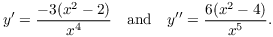 $$y' = \dfrac{-3(x^2 - 2)}{x^4} \quad\hbox{and}\quad y'' = \dfrac{6(x^2 - 4)}{x^5}.$$