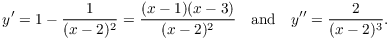 $$y' = 1 - \dfrac{1}{(x - 2)^2} = \dfrac{(x - 1)(x - 3)}{(x - 2)^2} \quad\hbox{and}\quad y'' = \dfrac{2}{(x - 2)^3}.$$