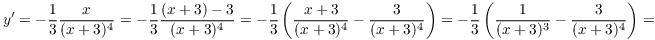 $$y' = -\dfrac{1}{3} \dfrac{x}{(x + 3)^4} = -\dfrac{1}{3} \dfrac{(x + 3) - 3}{(x + 3)^4} = -\dfrac{1}{3} \left(\dfrac{x + 3}{(x + 3)^4} - \dfrac{3}{(x + 3)^4}\right) = -\dfrac{1}{3} \left(\dfrac{1}{(x + 3)^3} - \dfrac{3}{(x + 3)^4}\right) =$$