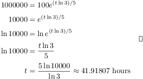 $$\eqalign{ 1000000 & = 100 e^{(t \ln 3)/5} \cr \noalign{\vskip2pt} 10000 & = e^{(t \ln 3)/5} \cr \noalign{\vskip2pt} \ln 10000 & = \ln e^{(t \ln 3)/5} \cr \noalign{\vskip2pt} \ln 10000 & = \dfrac{t \ln 3}{5} \cr \noalign{\vskip2pt} t & = \dfrac{5 \ln 10000}{\ln 3} \approx 41.91807\ \hbox{hours} \cr}\quad\halmos$$