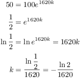 $$\eqalign{ 50 & = 100 e^{1620 k} \cr \noalign{\vskip2pt} \dfrac{1}{2} & = e^{1620 k} \cr \noalign{\vskip2pt} \ln \dfrac{1}{2} & = \ln e^{1620 k} = 1620 k \cr \noalign{\vskip2pt} k & = \dfrac{\ln \dfrac{1}{2}}{1620} = -\dfrac{\ln 2}{1620} \cr}$$