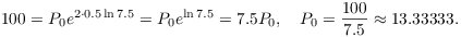 $$100 = P_0 e^{2\cdot 0.5 \ln 7.5} = P_0 e^{\ln 7.5} = 7.5 P_0, \quad P_0 = \dfrac{100}{7.5} \approx 13.33333.$$