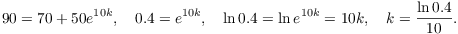 $$90 = 70 + 50 e^{10 k}, \quad 0.4 = e^{10 k}, \quad \ln 0.4 = \ln e^{10 k} = 10 k, \quad k = \dfrac{\ln 0.4}{10}.$$