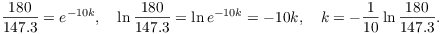 $$\dfrac{180}{147.3} = e^{-10 k}, \quad \ln \dfrac{180}{147.3} = \ln e^{-10 k} = -10 k, \quad k = -\dfrac{1}{10} \ln \dfrac{180}{147.3}.$$