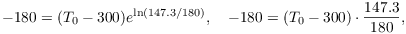 $$-180 = (T_0 - 300) e^{\ln (147.3/180)}, \quad -180 = (T_0 - 300)\cdot \dfrac{147.3}{180},$$