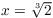 $x = {\root 3 \of 2}$