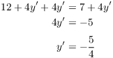 $$\eqalign{ 12 + 4 y' + 4 y' & = 7 + 4 y' \cr 4 y' & = -5 \cr \noalign{\vskip2pt} y' & = -\dfrac{5}{4} \cr}$$