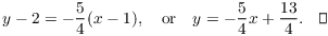 $$y - 2 = - \dfrac{5}{4} (x - 1), \quad\hbox{or}\quad y = -\dfrac{5}{4} x + \dfrac{13}{4}.\quad\halmos$$