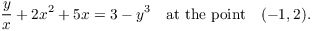 $$\dfrac{y}{x} + 2 x^2 + 5 x = 3 - y^3 \quad\hbox{at the point}\quad (-1,2).$$