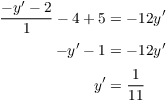 $$\eqalign{ \dfrac{-y' - 2}{1} - 4 + 5 & = -12 y' \cr \noalign{\vskip2pt} -y' - 1 & = -12 y' \cr \noalign{\vskip2pt} y' & = \dfrac{1}{11} \cr}$$