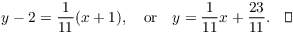 $$y - 2 = \dfrac{1}{11}(x + 1), \quad\hbox{or}\quad y = \dfrac{1}{11} x + \dfrac{23}{11}.\quad\halmos$$