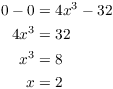 $$\eqalign{ 0 - 0 & = 4 x^3 - 32 \cr 4 x^3 & = 32 \cr x^3 & = 8 \cr x & = 2 \cr}$$