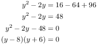 $$\eqalign{ y^2 - 2 y & = 16 - 64 + 96 \cr y^2 - 2 y & = 48 \cr y^2 - 2 y - 48 & = 0 \cr (y - 8)(y + 6) & = 0 \cr}$$