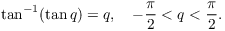 $$\tan^{-1} (\tan q) = q, \quad -\dfrac{\pi}{2} < q < \dfrac{\pi}{2}.$$