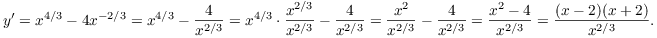 $$y' = x^{4/3} - 4 x^{-2/3} = x^{4/3} - \dfrac{4}{x^{2/3}} = x^{4/3} \cdot \dfrac{x^{2/3}}{x^{2/3}} - \dfrac{4}{x^{2/3}} = \dfrac{x^2}{x^{2/3}} - \dfrac{4}{x^{2/3}} = \dfrac{x^2 - 4}{x^{2/3}} = \dfrac{(x - 2)(x + 2)}{x^{2/3}}.$$