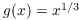 $g(x) =
   x^{1/3}$