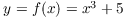 $y = f(x) = x^3 + 5$