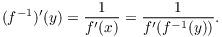 $$(f^{-1})'(y) = \dfrac{1}{f'(x)} = \dfrac{1}{f'(f^{-1}(y))}.$$