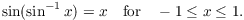 $$\sin (\sin^{-1} x) = x \quad\hbox{for}\quad -1 \le x \le 1.$$