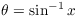 $\theta = \sin^{-1} x$